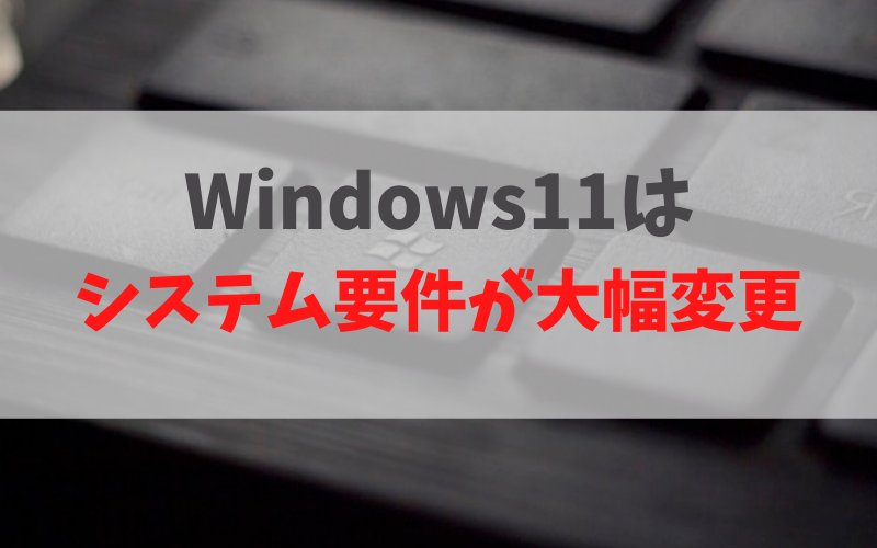 Windows11は システム要件が大幅変更