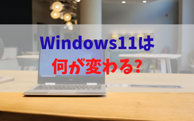 Windows11は 何が変わる