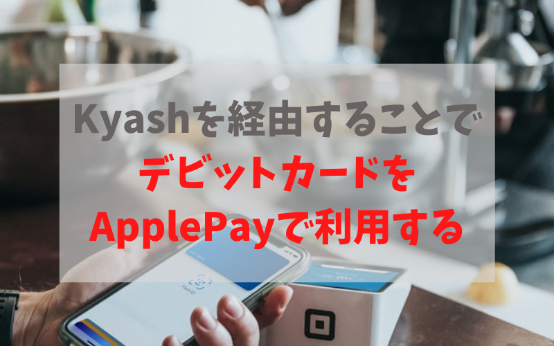 Kyashを経由することでデビットカードをApplePayで利用する