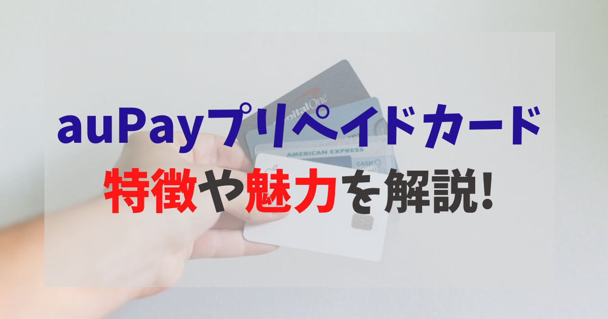 auPayプリペイドカード 特徴や魅力を解説!